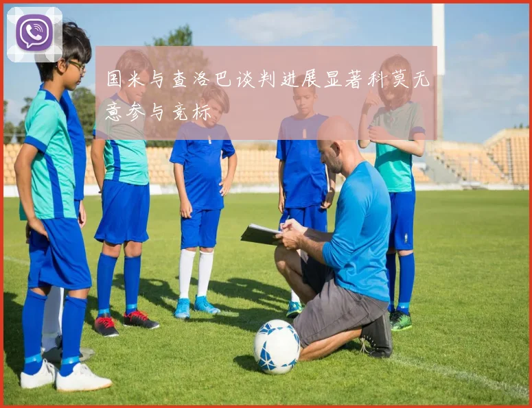 国米与查洛巴谈判进展显著科莫无意参与竞标