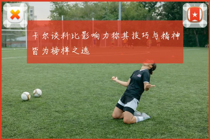 卡尔谈科比影响力称其技巧与精神皆为榜样之选