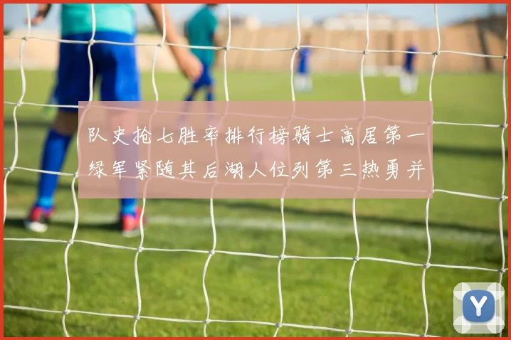 队史抢七胜率排行榜骑士高居第一绿军紧随其后湖人位列第三热勇并列第七