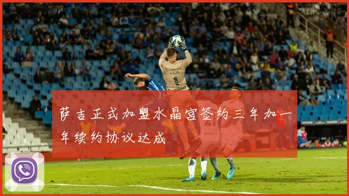 萨吉正式加盟水晶宫签约三年加一年续约协议达成
