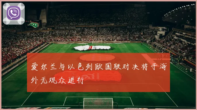 爱尔兰与以色列欧国联对决将于海外无观众进行