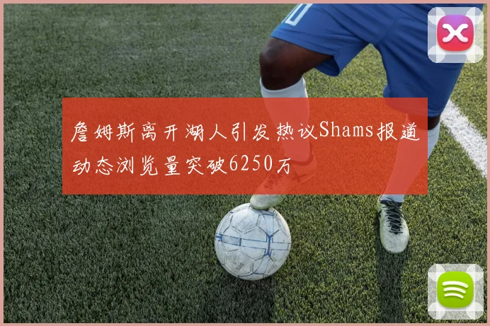 詹姆斯离开湖人引发热议Shams报道动态浏览量突破6250万